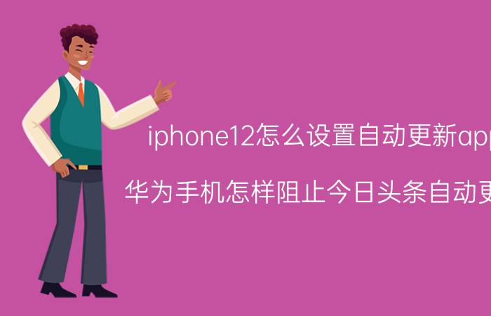 iphone12怎么设置自动更新app 华为手机怎样阻止今日头条自动更新？